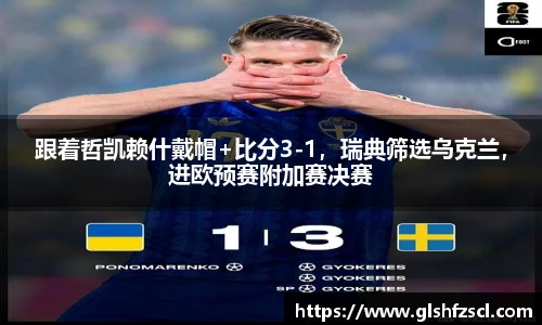 跟着哲凯赖什戴帽+比分3-1，瑞典筛选乌克兰，进欧预赛附加赛决赛