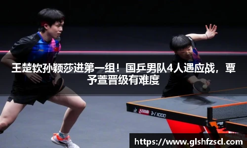 王楚钦孙颖莎进第一组！国乒男队4人遇应战，覃予萱晋级有难度